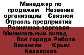 Менеджер по продажам › Название организации ­ Связной › Отрасль предприятия ­ Розничная торговля › Минимальный оклад ­ 22 000 - Все города Работа » Вакансии   . Крым,Каховское